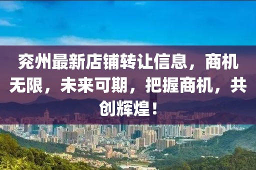 兖州最新店铺转让信息，商机无限，未来可期，把握商机，共创辉煌！