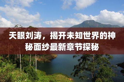 天眼刘涛，揭开未知世界的神秘面纱最新章节探秘