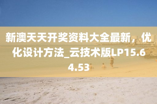 新澳天天开奖资料大全最新，优化设计方法_云技术版LP15.64.53