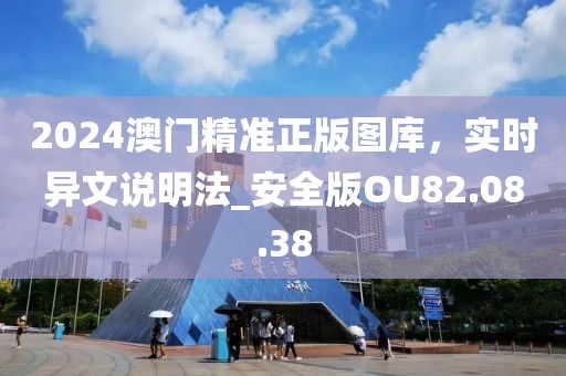 2024澳门精准正版图库，实时异文说明法_安全版OU82.08.38