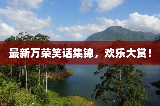 最新万荣笑话集锦，欢乐大赏！