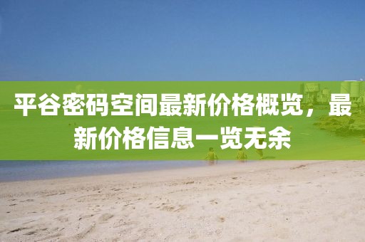 平谷密码空间最新价格概览，最新价格信息一览无余