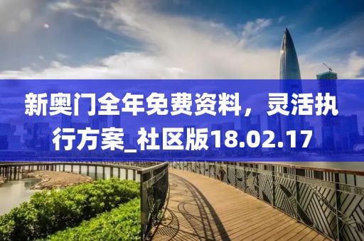 新奥门全年免费资料，灵活执行方案_社区版18.02.17