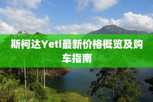 斯柯达Yeti最新价格概览及购车指南