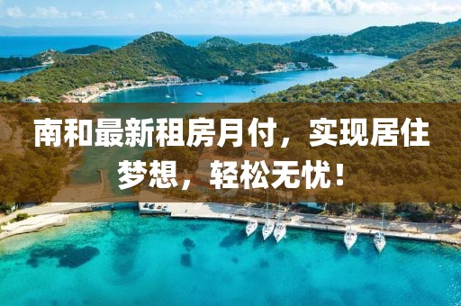 南和最新租房月付，实现居住梦想，轻松无忧！