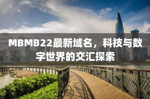 MBMB22最新域名，科技与数字世界的交汇探索