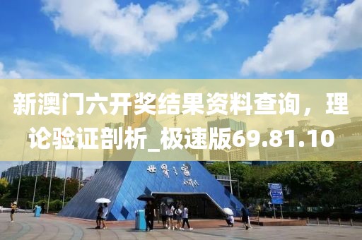 新澳门六开奖结果资料查询，理论验证剖析_极速版69.81.10