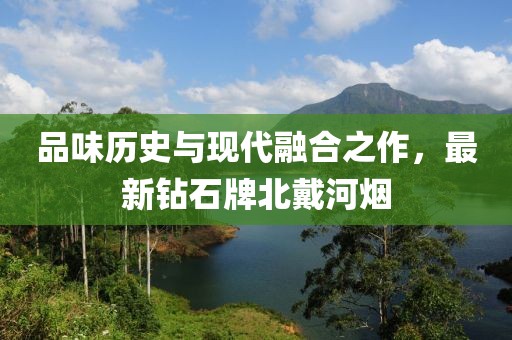 品味历史与现代融合之作，最新钻石牌北戴河烟