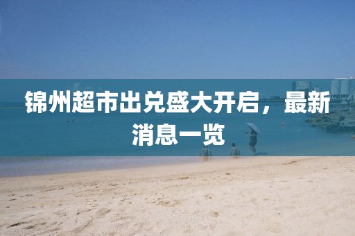 锦州超市出兑盛大开启，最新消息一览