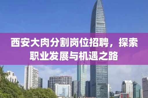 西安大肉分割岗位招聘，探索职业发展与机遇之路