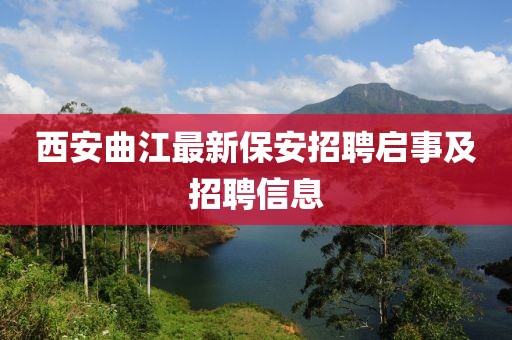 西安曲江最新保安招聘启事及招聘信息