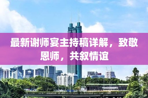 最新谢师宴主持稿详解，致敬恩师，共叙情谊