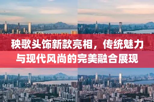 秧歌头饰新款亮相，传统魅力与现代风尚的完美融合展现