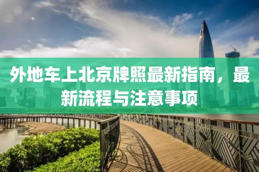 外地车上北京牌照最新指南，最新流程与注意事项
