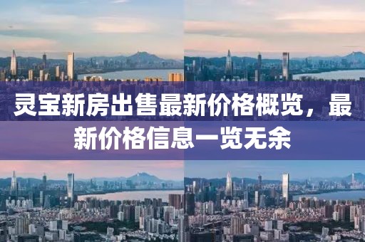 灵宝新房出售最新价格概览，最新价格信息一览无余