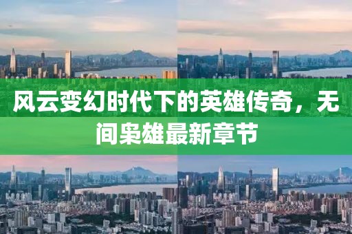 风云变幻时代下的英雄传奇，无间枭雄最新章节