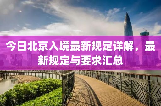 今日北京入境最新规定详解，最新规定与要求汇总