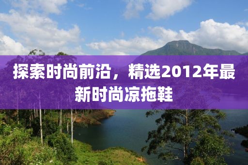 探索时尚前沿，精选2012年最新时尚凉拖鞋