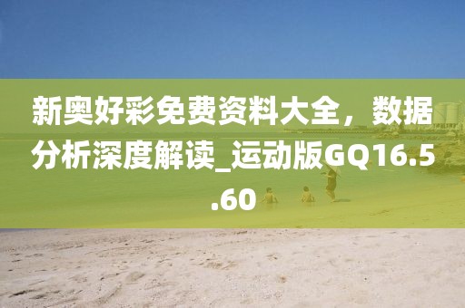 新奥好彩免费资料大全，数据分析深度解读_运动版GQ16.5.60