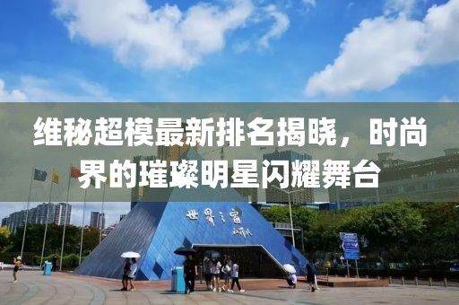 维秘超模最新排名揭晓，时尚界的璀璨明星闪耀舞台