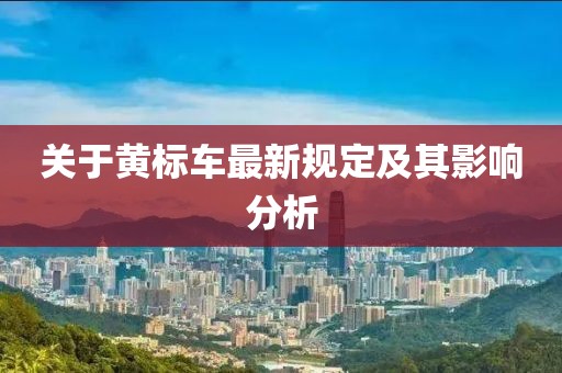 关于黄标车最新规定及其影响分析