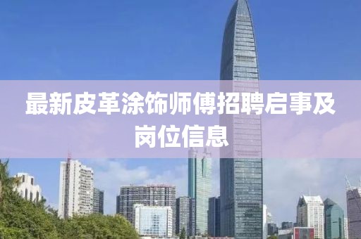 最新皮革涂饰师傅招聘启事及岗位信息