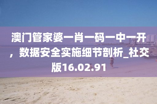 澳门管家婆一肖一码一中一开，数据安全实施细节剖析_社交版16.02.91