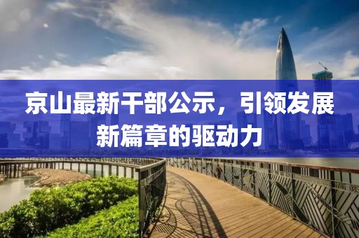 京山最新干部公示，引领发展新篇章的驱动力