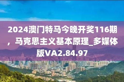 2024澳门特马今晚开奖116期，马克思主义基本原理_多媒体版VA2.84.97