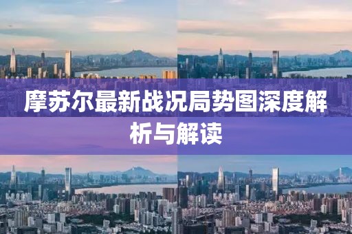 摩苏尔最新战况局势图深度解析与解读