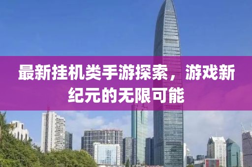 最新挂机类手游探索，游戏新纪元的无限可能