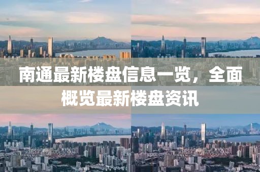 南通最新楼盘信息一览，全面概览最新楼盘资讯