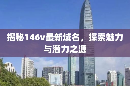揭秘146v最新域名，探索魅力与潜力之源