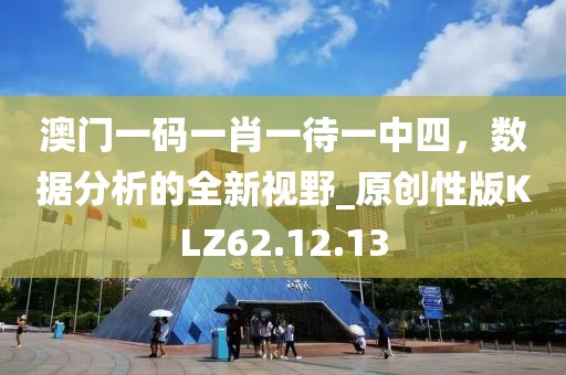 澳门一码一肖一待一中四，数据分析的全新视野_原创性版KLZ62.12.13