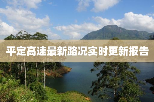 平定高速最新路况实时更新报告