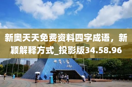 新奥天天免费资料四字成语，新颖解释方式_投影版34.58.96