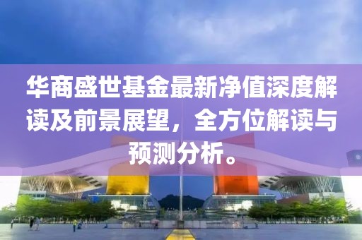 华商盛世基金最新净值深度解读及前景展望，全方位解读与预测分析。
