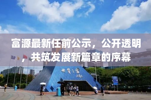 富源最新任前公示，公开透明，共筑发展新篇章的序幕