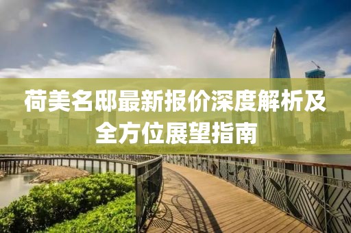 荷美名邸最新报价深度解析及全方位展望指南