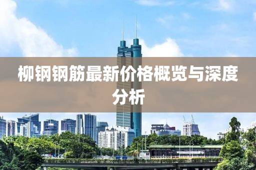 柳钢钢筋最新价格概览与深度分析