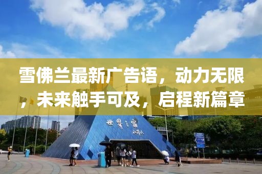 雪佛兰最新广告语，动力无限，未来触手可及，启程新篇章