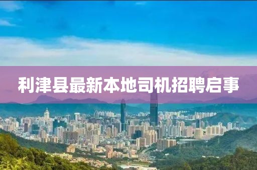 利津县最新本地司机招聘启事