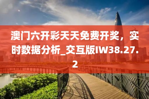 澳门六开彩天天免费开奖，实时数据分析_交互版IW38.27.2