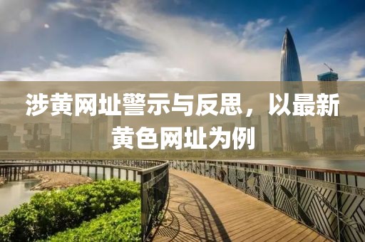 涉黄网址警示与反思，以最新黄色网址为例