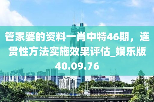 管家婆的资料一肖中特46期，连贯性方法实施效果评估_娱乐版40.09.76
