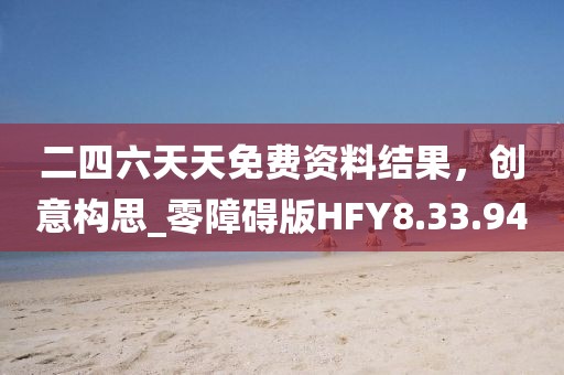 二四六天天免费资料结果，创意构思_零障碍版HFY8.33.94