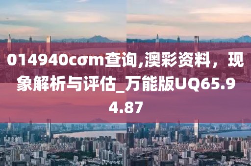 014940cσm查询,澳彩资料，现象解析与评估_万能版UQ65.94.87