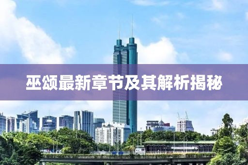 巫颂最新章节及其解析揭秘