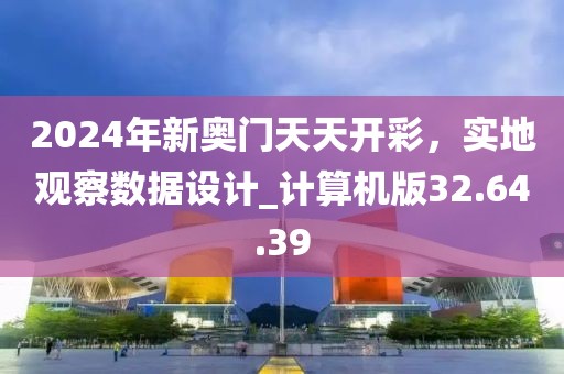 2024年新奥门天天开彩，实地观察数据设计_计算机版32.64.39