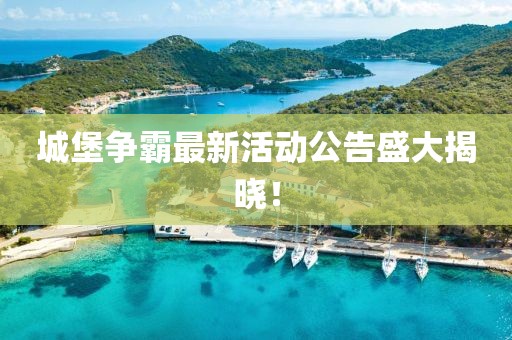 城堡争霸最新活动公告盛大揭晓！